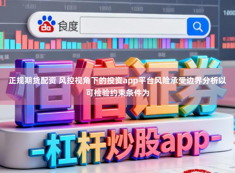 正规期货配资 风控视角下的投资app平台风险承受边界分析以可检验约束条件为