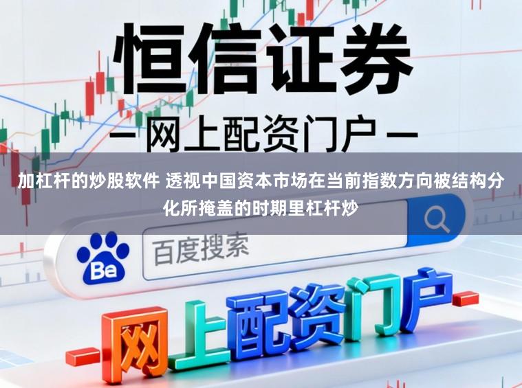 加杠杆的炒股软件 透视中国资本市场在当前指数方向被结构分化所掩盖的时期里杠杆炒