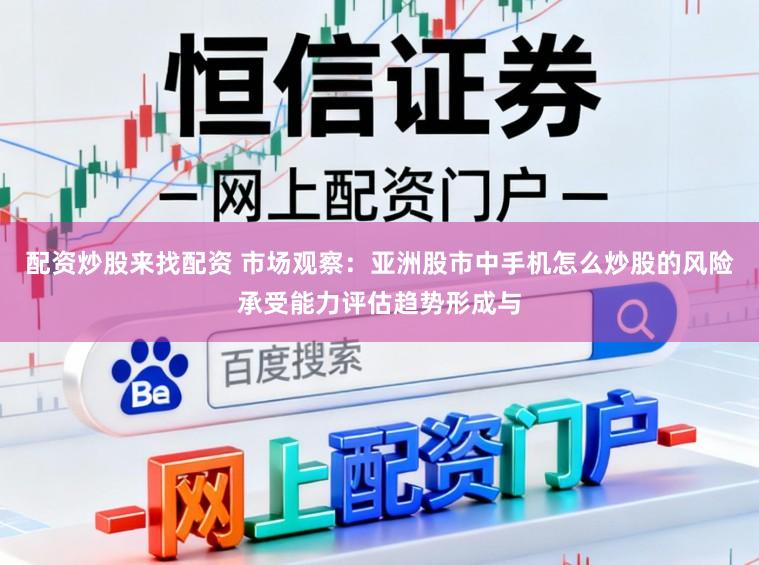 配资炒股来找配资 市场观察：亚洲股市中手机怎么炒股的风险承受能力评估趋势形成与
