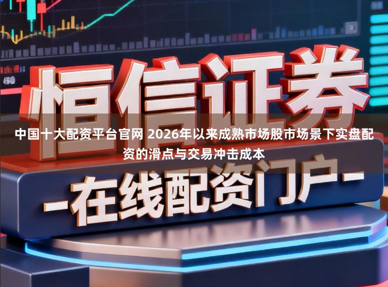中国十大配资平台官网 2026年以来成熟市场股市场景下实盘配资的滑点与交易冲击成本