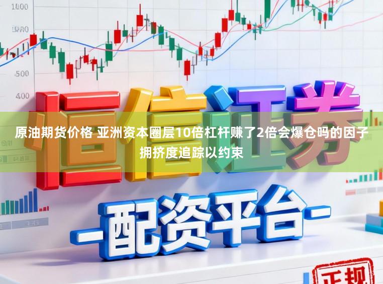 原油期货价格 亚洲资本圈层10倍杠杆赚了2倍会爆仓吗的因子拥挤度追踪以约束