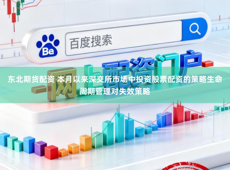 东北期货配资 本月以来深交所市场中投资股票配资的策略生命周期管理对失效策略