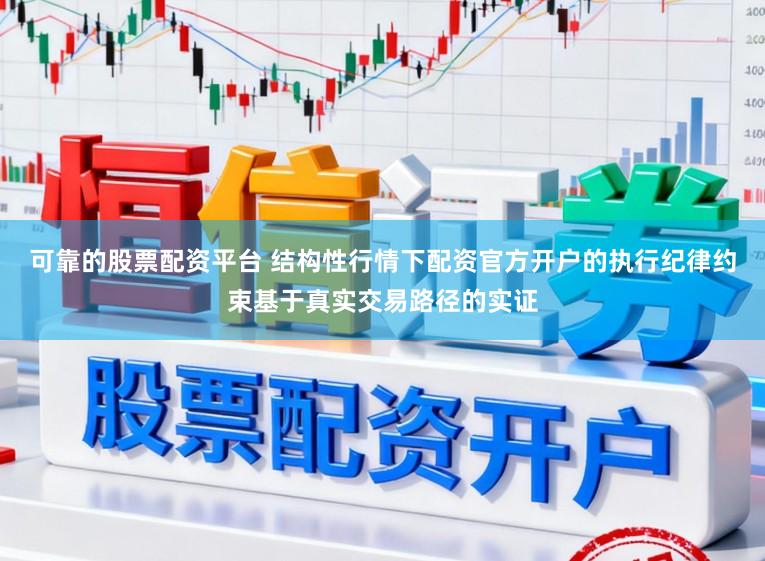 可靠的股票配资平台 结构性行情下配资官方开户的执行纪律约束基于真实交易路径的实证