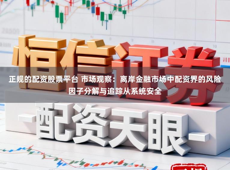 正规的配资股票平台 市场观察：离岸金融市场中配资界的风险因子分解与追踪从系统安全