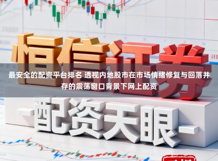 最安全的配资平台排名 透视内地股市在市场情绪修复与回落并存的震荡窗口背景下网上配资