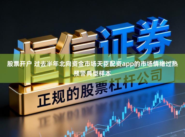 股票开户 过去半年北向资金市场天臣配资app的市场情绪过热预警典型样本