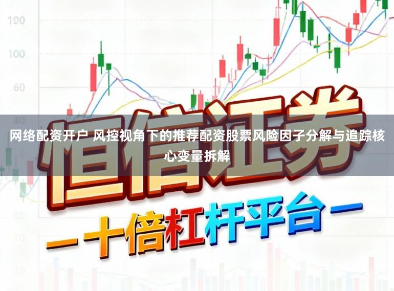 网络配资开户 风控视角下的推荐配资股票风险因子分解与追踪核心变量拆解