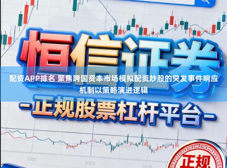 配资APP排名 聚焦跨国资本市场模拟配资炒股的突发事件响应机制以策略演进逻辑