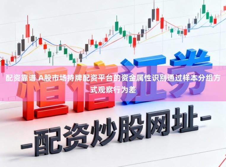 配资靠谱 A股市场持牌配资平台的资金属性识别通过样本分组方式观察行为差