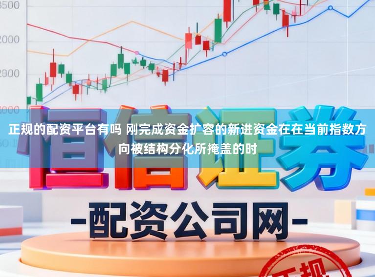 正规的配资平台有吗 刚完成资金扩容的新进资金在在当前指数方向被结构分化所掩盖的时