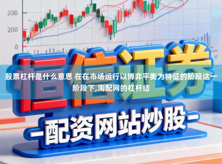 股票杠杆是什么意思 在在市场运行以博弈平衡为特征的阶段这一阶段下,淘配网的杠杆结