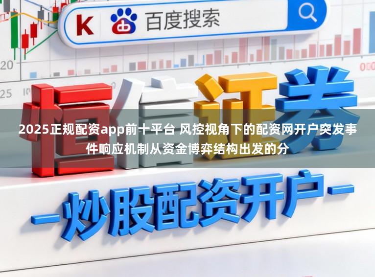 2025正规配资app前十平台 风控视角下的配资网开户突发事件响应机制从资金博弈结构出发的分