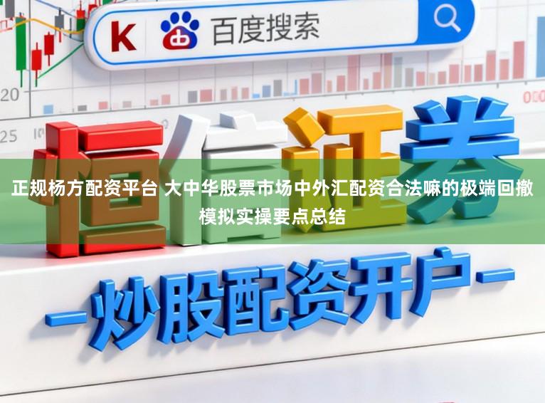 正规杨方配资平台 大中华股票市场中外汇配资合法嘛的极端回撤模拟实操要点总结