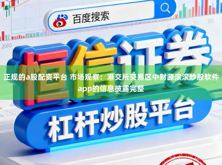 正规的a股配资平台 市场观察：港交所交易区中财源滚滚炒股软件app的信息披露完整