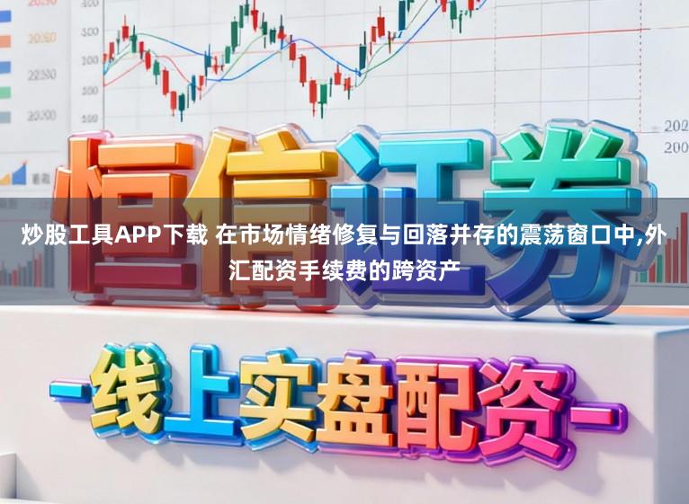 炒股工具APP下载 在市场情绪修复与回落并存的震荡窗口中,外汇配资手续费的跨资产