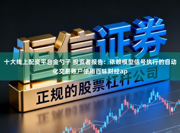 十大线上配资平台金勺子 投资者报告：依赖模型信号执行的自动化交易账户使用百味财经ap