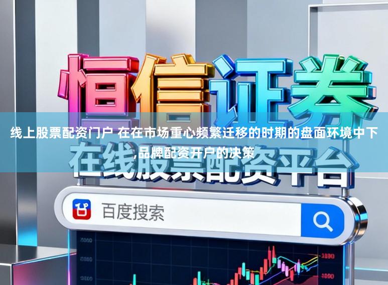 线上股票配资门户 在在市场重心频繁迁移的时期的盘面环境中下，品牌配资开户的决策
