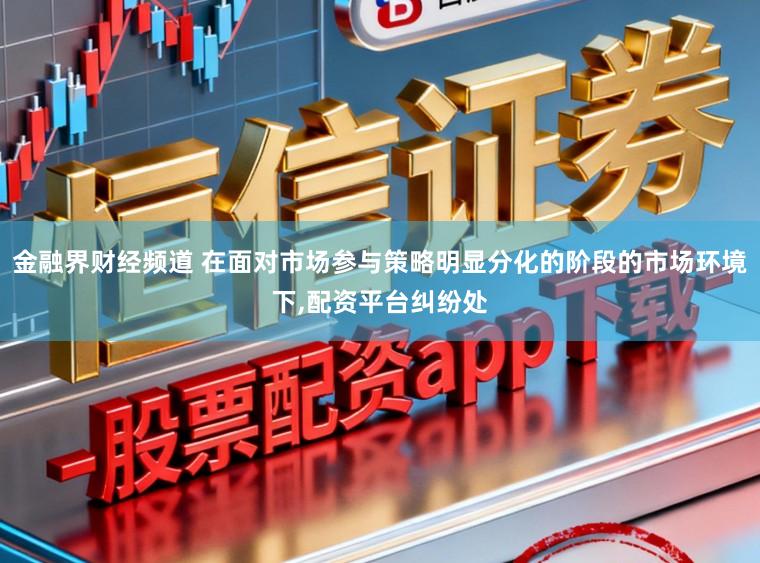 金融界财经频道 在面对市场参与策略明显分化的阶段的市场环境下，配资平台纠纷处