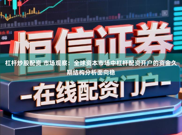 杠杆炒股配资 市场观察:全球资本市场中杠杆配资开户的资金久期结构分析面向稳
