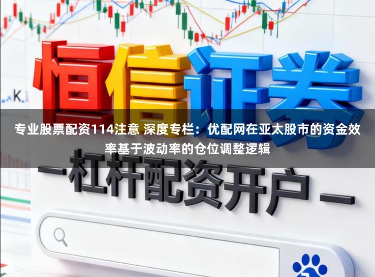专业股票配资114注意 深度专栏:优配网在亚太股市的资金效率基于波动率的仓位调整逻辑