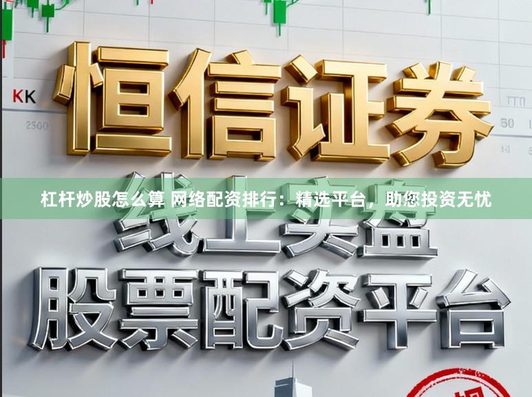 杠杆炒股怎么算 网络配资排行：精选平台，助您投资无忧