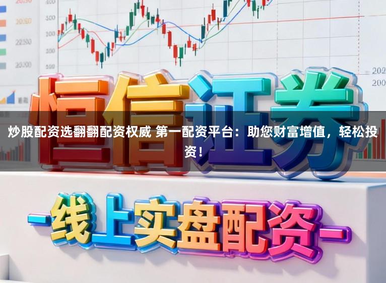 炒股配资选翻翻配资权威 第一配资平台:助您财富增值,轻松投资!