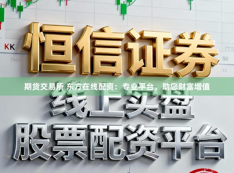 期货交易所 东方在线配资:专业平台,助您财富增值