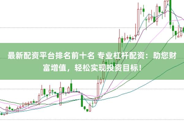 最新配资平台排名前十名 专业杠杆配资:助您财富增值,轻松实现投资目标!