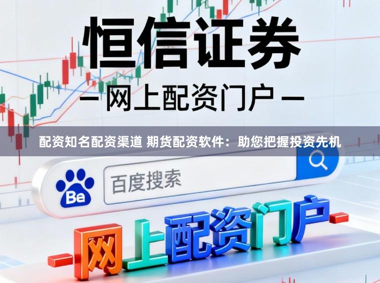 配资知名配资渠道 期货配资软件:助您把握投资先机