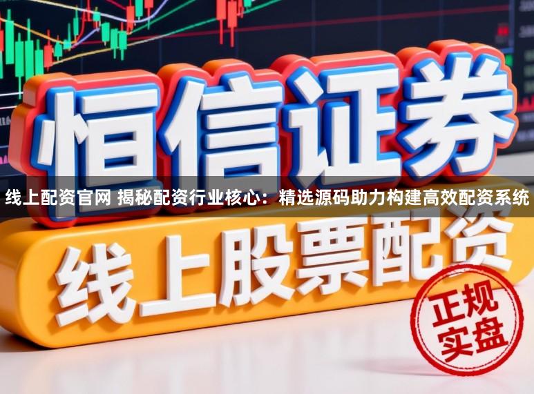 线上配资官网 揭秘配资行业核心:精选源码助力构建高效配资系统