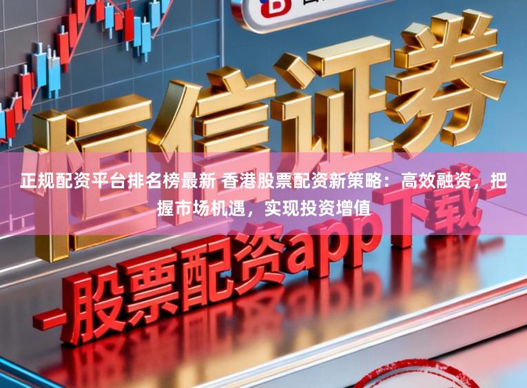 正规配资平台排名榜最新 香港股票配资新策略:高效融资,把握市场机遇,实现投资增值