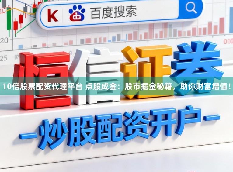 10倍股票配资代理平台 点股成金：股市掘金秘籍，助你财富增值！