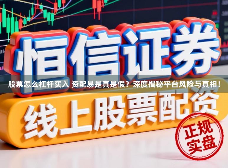 股票怎么杠杆买入 资配易是真是假？深度揭秘平台风险与真相！