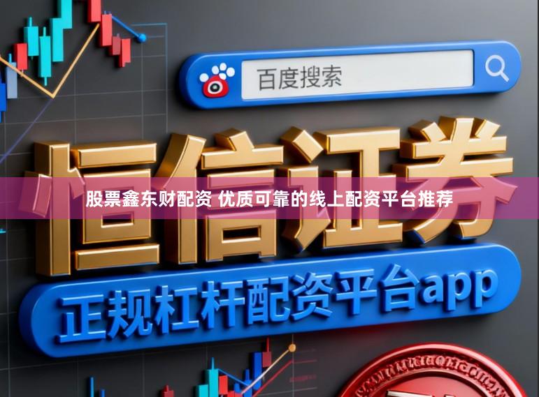股票鑫东财配资 优质可靠的线上配资平台推荐