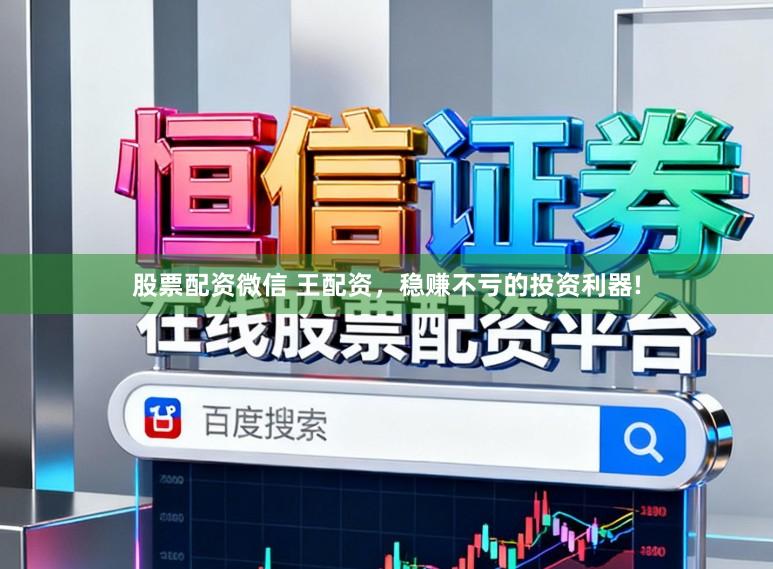 股票配资微信 王配资，稳赚不亏的投资利器!
