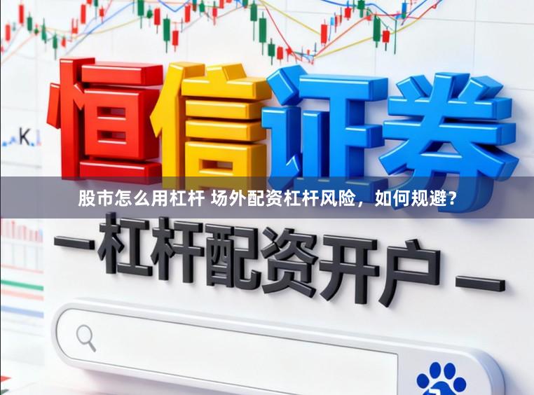股市怎么用杠杆 场外配资杠杆风险,如何规避?