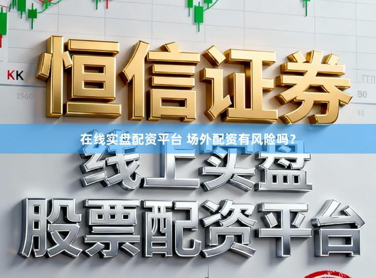 在线实盘配资平台 场外配资有风险吗？