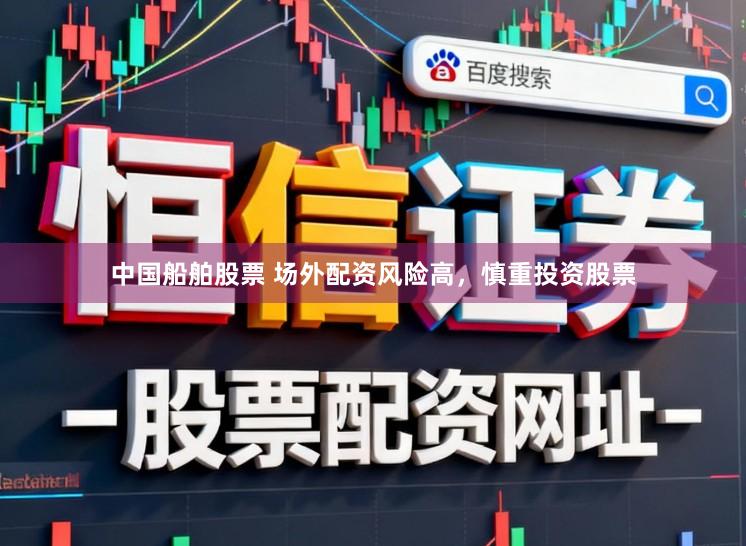 中国船舶股票 场外配资风险高，慎重投资股票