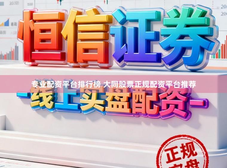 专业配资平台排行榜 大同股票正规配资平台推荐