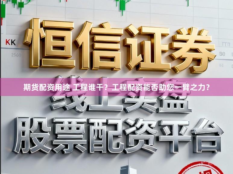 期货配资用途 工程谁干？工程配资能否助您一臂之力？