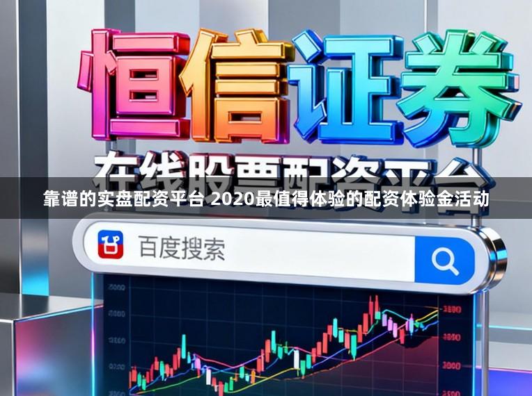 靠谱的实盘配资平台 2020最值得体验的配资体验金活动