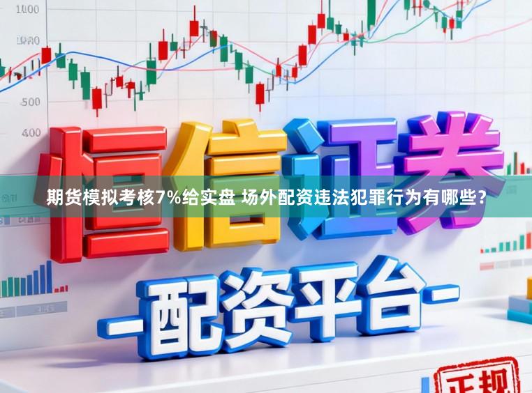 期货模拟考核7%给实盘 场外配资违法犯罪行为有哪些?