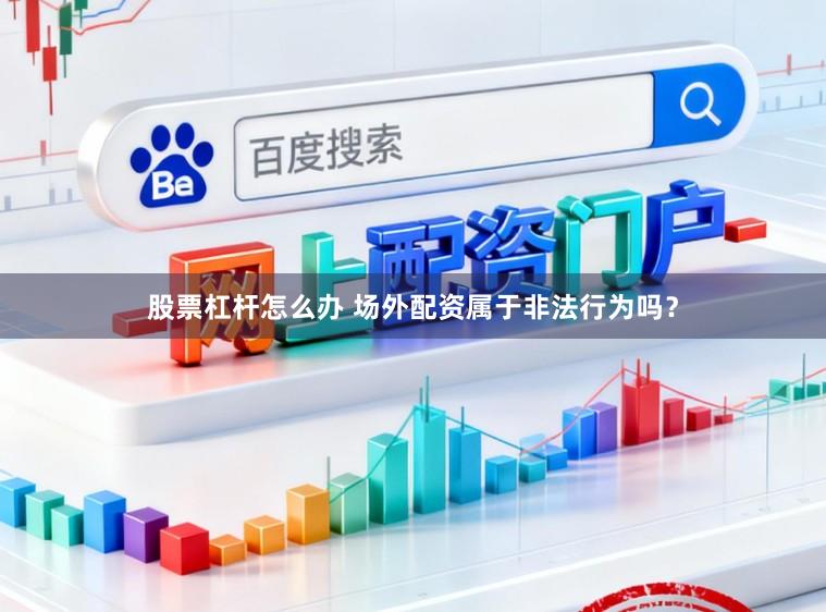 股票杠杆怎么办 场外配资属于非法行为吗?