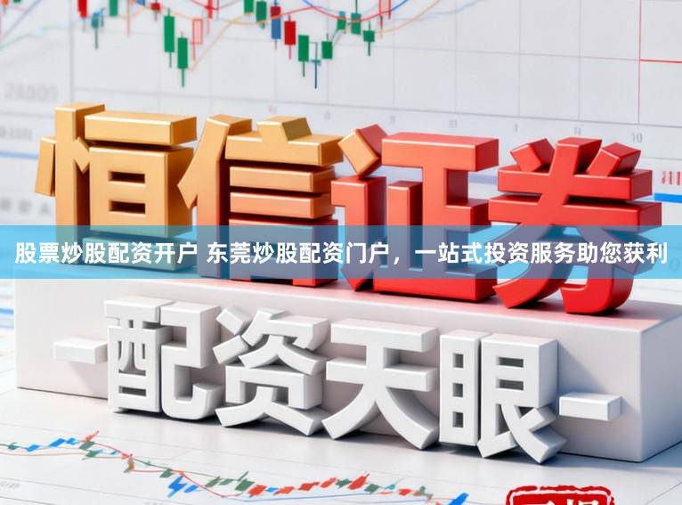 股票炒股配资开户 东莞炒股配资门户，一站式投资服务助您获利