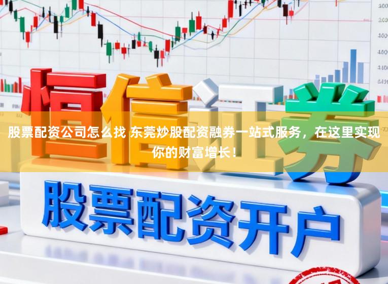 股票配资公司怎么找 东莞炒股配资融券一站式服务，在这里实现你的财富增长！