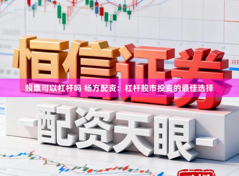 股票可以杠杆吗 杨方配资:杠杆股市投资的最佳选择