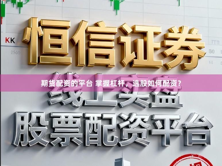 期货配资的平台 掌握杠杆,选股如何配资?