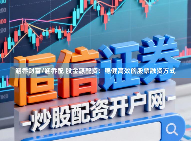 涵乔财富/涵乔配 股金源配资：稳健高效的股票融资方式