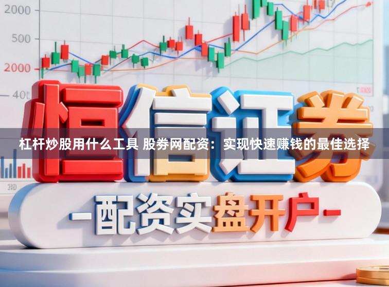 杠杆炒股用什么工具 股劵网配资:实现快速赚钱的最佳选择