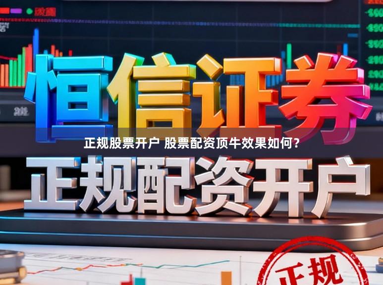 正规股票开户 股票配资顶牛效果如何？